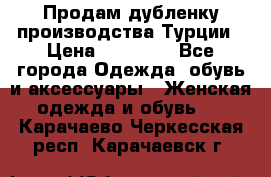 Продам дубленку производства Турции › Цена ­ 25 000 - Все города Одежда, обувь и аксессуары » Женская одежда и обувь   . Карачаево-Черкесская респ.,Карачаевск г.